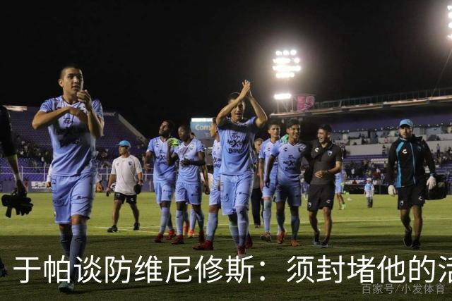 于帕谈防维尼修斯：须封堵他的活动空间 他常想把球带进禁区获点