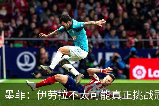 墨菲：伊劳拉不太可能真正挑战冠军 签KK7可完美替代萨拉赫