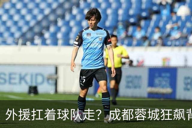 外援扛着球队走？成都蓉城狂飙背后，中国足球的遮羞布被撕得粉碎！