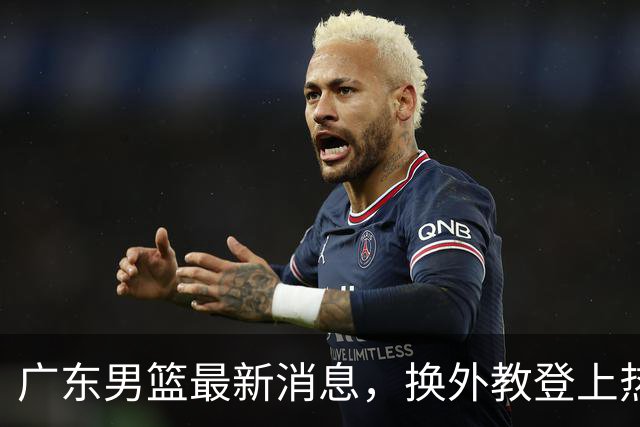 广东男篮最新消息，换外教登上热搜 胡明轩回应网暴 U21奖项大丰收