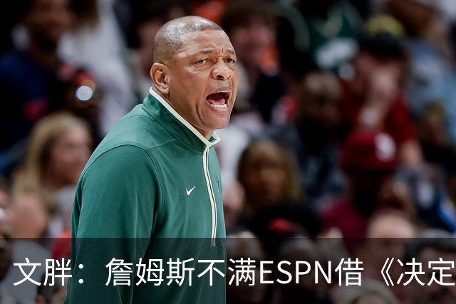 文胖：詹姆斯不满ESPN借《决定1》赚尽流量 自己却独扛所有骂名