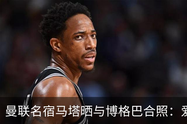 曼联名宿马塔晒与博格巴合照：爱你，我的朋友，很开心再次见到你