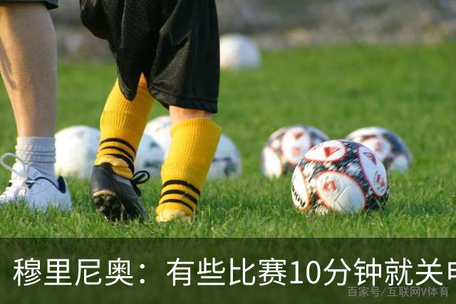 穆里尼奥：有些比赛10分钟就关电视 淘汰赛会认真的看